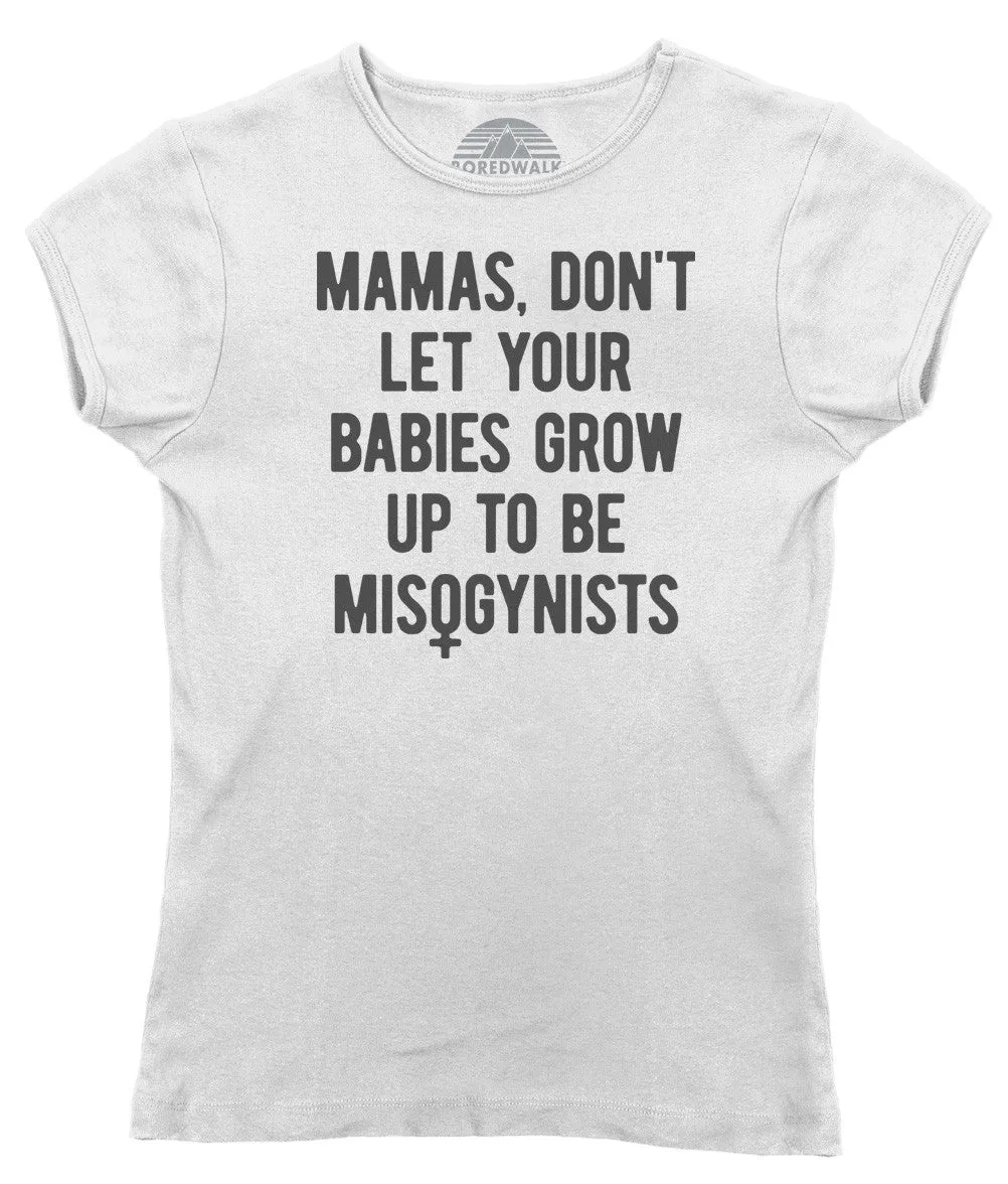 Women's Mamas Don't Let Your Babies Grow Up to be Misogynists T-Shirt