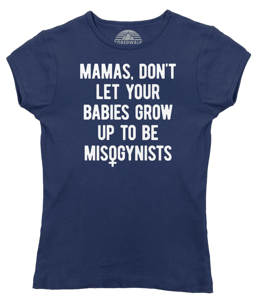 Women's Mamas Don't Let Your Babies Grow Up to be Misogynists T-Shirt